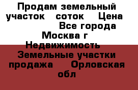 Продам земельный участок 7 соток. › Цена ­ 1 200 000 - Все города, Москва г. Недвижимость » Земельные участки продажа   . Орловская обл.